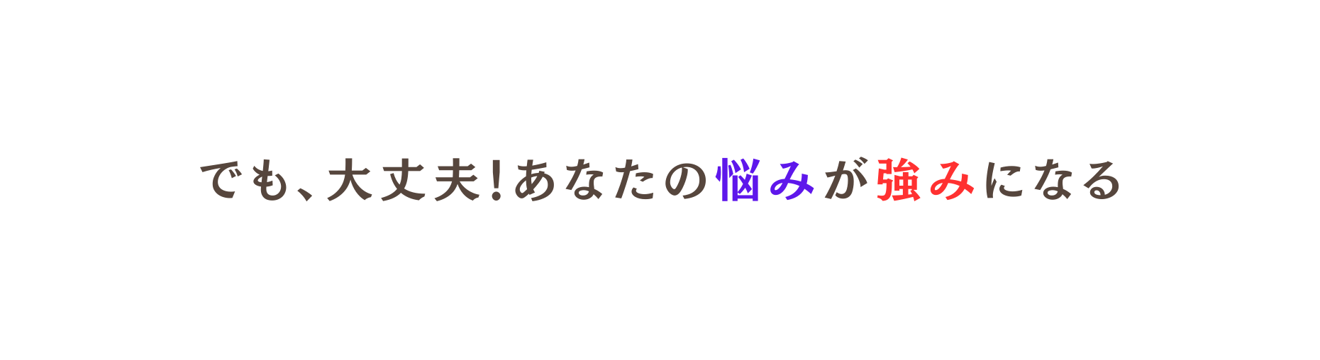 でも 大丈夫 あなたの悩みが強みになる